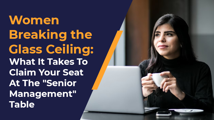 Women Breaking The Glass Ceiling: What It Takes To Claim Your Seat At The "Senior Management" Table